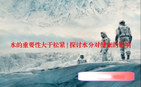水的重要性大于松紧 | 探讨水分对健康的影响